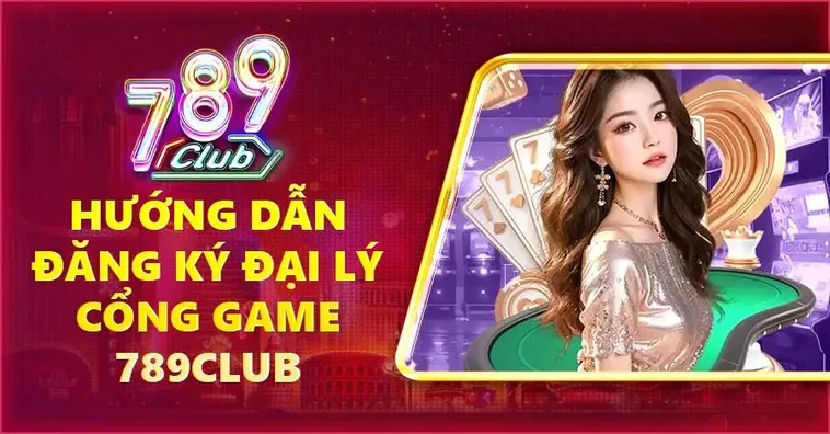 Đại Lý 789club Cơ Hội Hợp Tác Kinh Doanh Với Cổng Game Đẳng Cấp Nhất